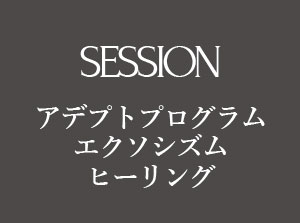 SESSION | アデプトプログラム エクソシズム ヒーリング